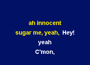 ah innocent

sugar me, yeah, Hey!

yeah
C'mon,