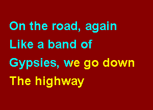 On the road, again
Like a band of

Gypsies, we go down
The highway