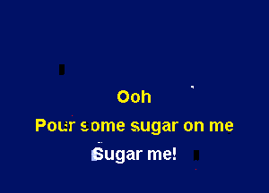 Ooh
Pour some sugar on me

Sugar me!