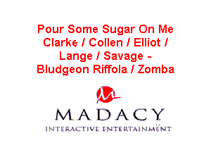 Pour Some Sugar On Me
Clarke I Collen I Elliot I
Lange I Savage -
Bludgeon Riffola I Zomba

mt,
MADACY

JNTIRAL FIV!JNTII'.1.UN.MINT