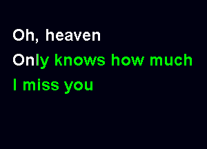 Oh, heaven
Only knows how much

I miss you