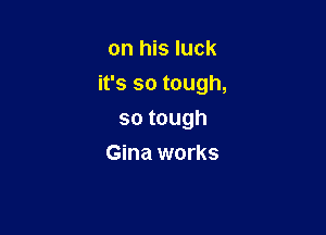 onI sIuck

ifssotough,

sotough
Gina works