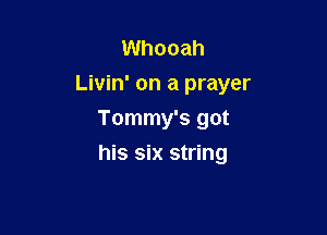 Whooah
Livin' on a prayer

Tommy's got
his six string