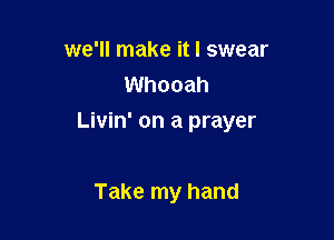 we'll make it I swear
Whooah

Livin' on a prayer

Take my hand