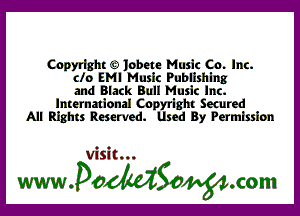 Copyright c) lobete Music Co. Inc.
clo EMI Music Publishlng
and Black Bull Music Inc.
International Cnpyrlght Secured
All Rights Reserved. Used By Permission

Visit...

wwaoMSonom
