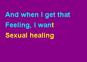 And when I get that
Feeling, lwant

SexualheaHng