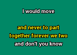 I would move

and never to part

together forever we two
and don't you know