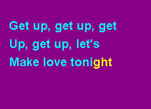 Get up, get up, get
Up, get up, let's

Make love tonight