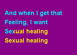 And when I get that
Feeling, lwant

SexualheaHng
SexualheaHng