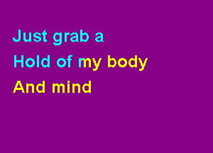 Just grab a
Hold of my body

And mind