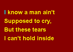 I know a man ain't
Supposed to cry,

But these tears
I can't hold inside