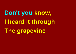 Don't you know,
I heard it through

The grapevine