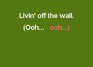 Livin' off the wall.
(Ooh... ooh...)