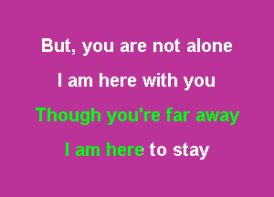 But, you are not alone

I am here with you

Though you're far away

I am here to stay