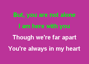 But, you are not alone

I am here with you

Though we're far apart

You're always in my heart