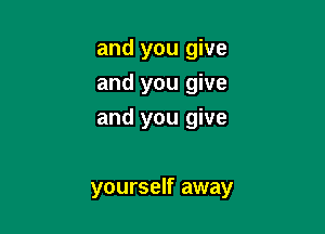 and you give
and you give

and you give

yourself away