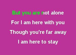 But you are not alone

For I am here with you

Though you're far away

I am here to stay