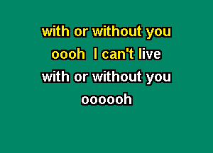 with or without you
oooh I can't live

with or without you

oooooh