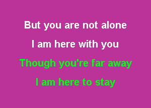 But you are not alone

I am here with you

Though you're far away

I am here to stay