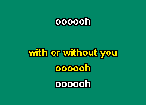 oooooh

with or without you

oooooh
oooooh