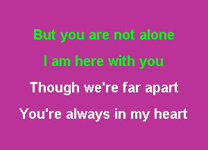 But you are not alone

I am here with you

Though we're far apart

You're always in my heart