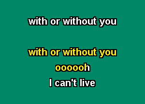 with or without you

with or without you

oooooh
I can't live