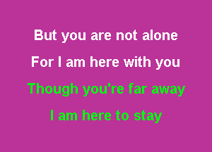 But you are not alone

For I am here with you

Though you're far away

I am here to stay