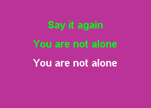 Say it again

You are not alone

You are not alone