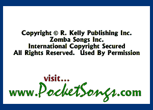 Copyright c) R. Kelly Publlshlng Inc.
Zomba Songs Inc.
International Cnpyrlght Secured
All Rights Reserved. Used By Permission

Visit...

wwaoMSonom
