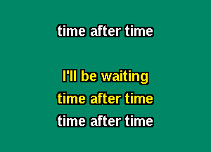 time after time

I'll be waiting

time after time
time after time