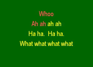 UUhoo
Ah ah ah ah

Ha ha. Ha ha.
What what what what