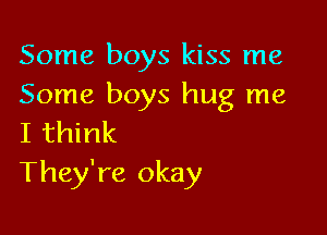 Some boys kiss me
Some boys hug me

I think
They're okay