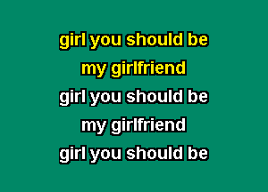 girl you should be
my girlfriend

girl you should be

my girlfriend
girl you should be