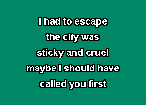 I had to escape

the city was
sticky and cruel
maybe I should have
called you first