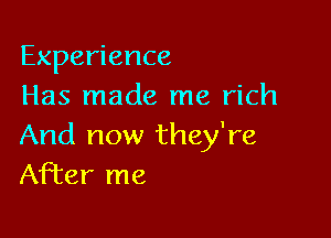 Experience
Has made me rich

And now they're
After me
