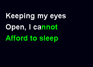 Keeping my eyes
Open, I cannot

Afford to sleep