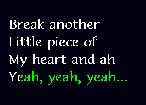 Break another
Little piece of

My heart and ah
Yeah, yeah, yeah...