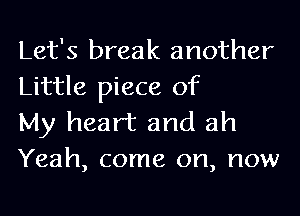 Let's break another
Little piece of

My heart and ah
Yeah, come on, now