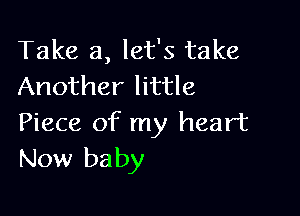 Take a, let's take
Another little

Piece of my heart
New baby