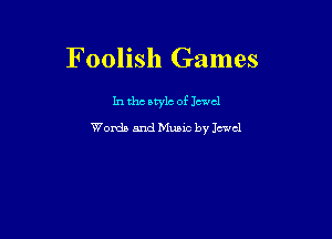Foolish Games

In the style of Jewel
Womb and Munc by Jewel
