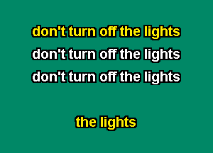 don't turn off the lights
don't turn off the lights

don't turn off the lights

the lights