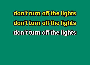 don't turn off the lights
don't turn off the lights

don't turn off the lights