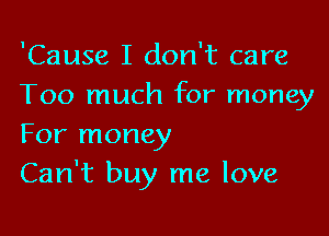 'Cause I don't care
Too much for money

For money
Can't buy me love