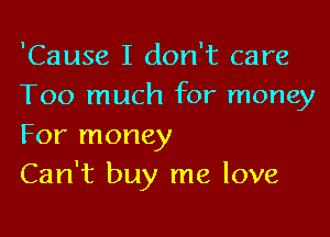 'Cause I don't care
Too much for money

For money
Can't buy me love