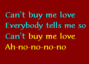 Can't buy me love
Everybody tells me so

Can't buy me love
Ah-no-no-no-no