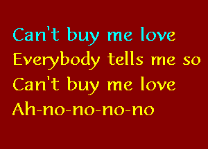 Can't buy me love
Everybody tells me so

Can't buy me love
Ah-no-no-no-no
