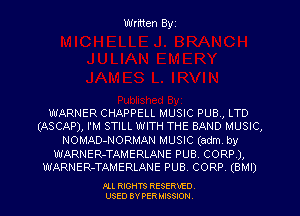 Written Byz

WARNER CHAPPELL MUSIC PUB, LTD
(ASCAP), I'M STILL WITH THE BAND MUSIC,

NOMAD-NORMAN MUSIC (adm by

WARNER-TAMERLANE PUB. CORP ),
WARNER-TAMERLANE PUB. CORP (em)

Pu RIGHTS RESERVED.
USED BY PER MISSION.