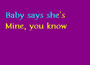 Baby says she's
Mine, you know