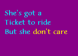 She's got a
Ticket to ride

But she don't care