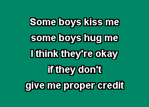 Some boys kiss me
some boys hug me

I think they're okay
if they don't
give me proper credit